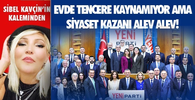 EVDE TENCERE KAYNAMIYOR AMA SİYASET KAZANI ALEV ALEV!