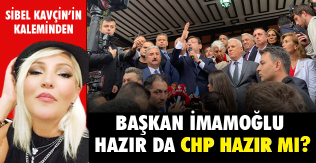 BAŞKAN İMAMOĞLU HAZIR DA CHP HAZIR MI?