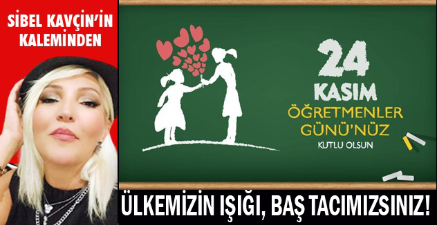ÜLKEMİZİN IŞIĞI, BAŞ TACIMIZSINIZ!