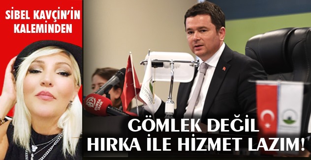 GÖMLEK DEĞİL HIRKA İLE HİZMET LAZIM!